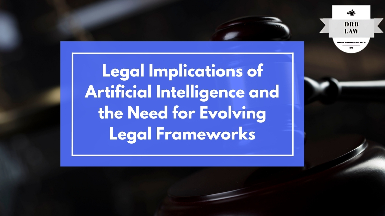  Legal Implications of Artificial Intelligence and the Need for Evolving Legal Frameworks